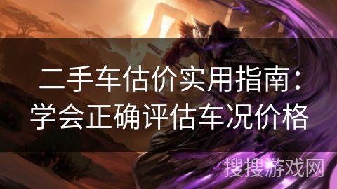 二手车估价实用指南：学会正确评估车况价格